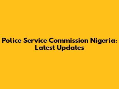 Police Service Commission Nigeria: Latest Updates
