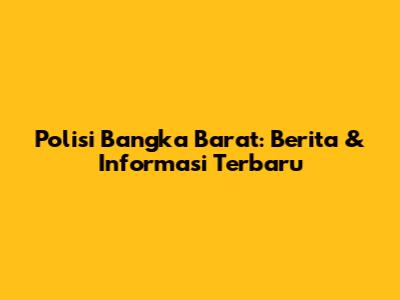 Polisi Bangka Barat: Berita & Informasi Terbaru