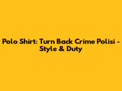 Polo Shirt: Turn Back Crime Polisi - Style & Duty