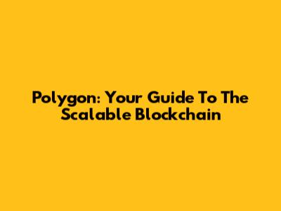 Polygon: Your Guide To The Scalable Blockchain