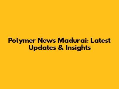 Polymer News Madurai: Latest Updates & Insights