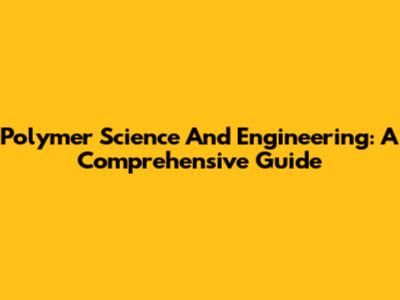 Polymer Science And Engineering: A Comprehensive Guide