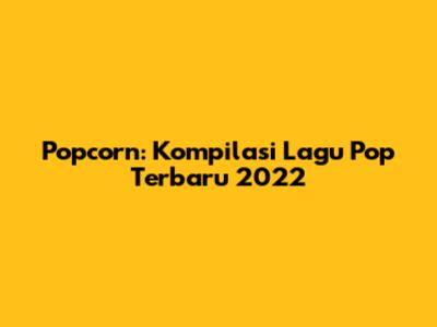 Popcorn: Kompilasi Lagu Pop Terbaru 2022