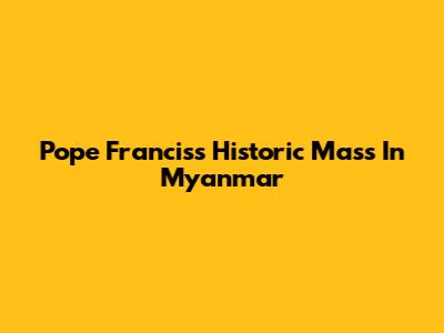Pope Francis's Historic Mass In Myanmar