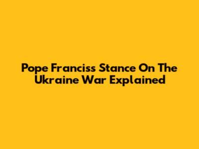 Pope Francis's Stance On The Ukraine War Explained