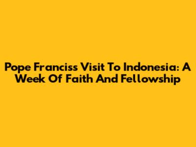 Pope Francis's Visit To Indonesia: A Week Of Faith And Fellowship
