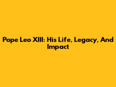 Pope Leo XIII: His Life, Legacy, And Impact