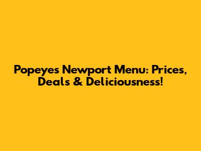Popeyes Newport Menu: Prices, Deals & Deliciousness!