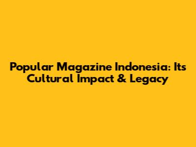 Popular Magazine Indonesia: Its Cultural Impact & Legacy