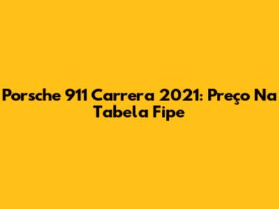 Porsche 911 Carrera 2021: Preço Na Tabela Fipe