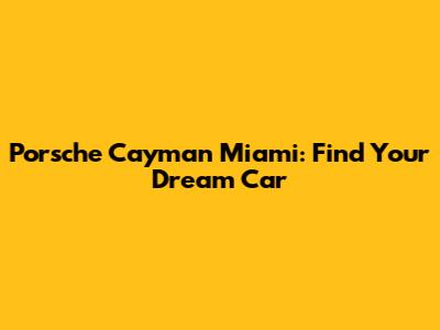 Porsche Cayman Miami: Find Your Dream Car