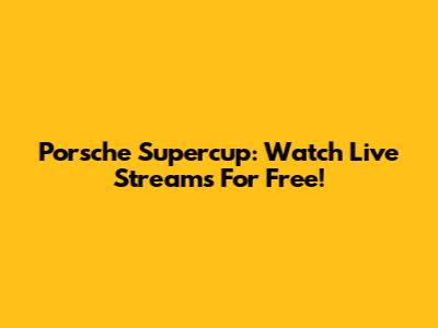 Porsche Supercup: Watch Live Streams For Free!