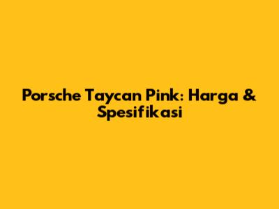 Porsche Taycan Pink: Harga & Spesifikasi