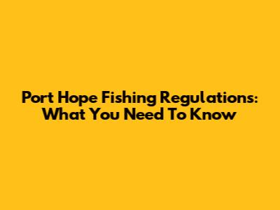 Port Hope Fishing Regulations: What You Need To Know