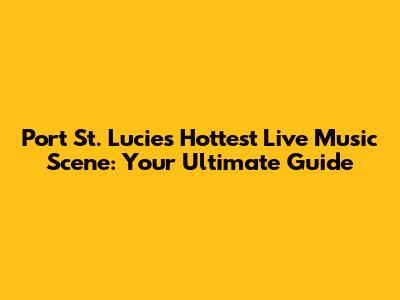 Port St. Lucie's Hottest Live Music Scene: Your Ultimate Guide