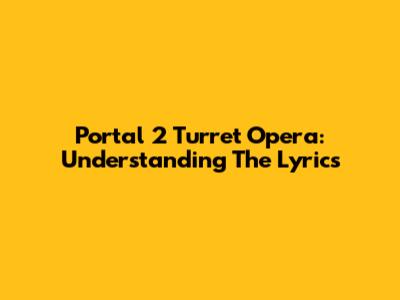Portal 2 Turret Opera: Understanding The Lyrics