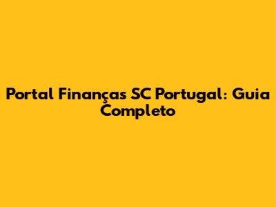 Portal Finanças SC Portugal: Guia Completo