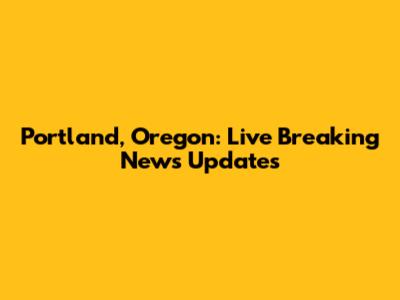 Portland, Oregon: Live Breaking News Updates