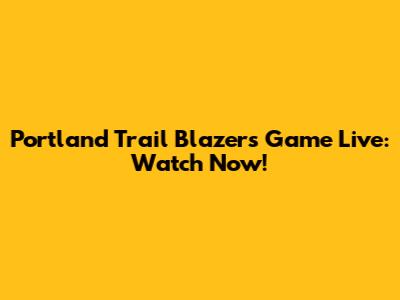 Portland Trail Blazers Game Live: Watch Now!