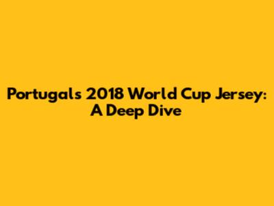 Portugal's 2018 World Cup Jersey: A Deep Dive
