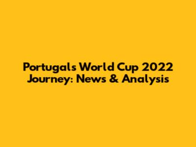 Portugal's World Cup 2022 Journey: News & Analysis