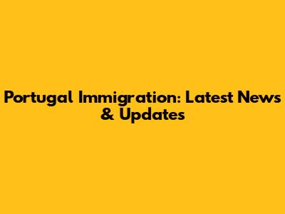 Portugal Immigration: Latest News & Updates