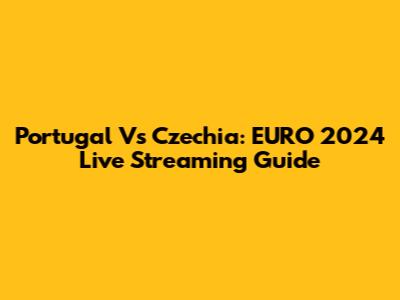 Portugal Vs Czechia: EURO 2024 Live Streaming Guide