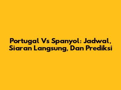 Portugal Vs Spanyol: Jadwal, Siaran Langsung, Dan Prediksi