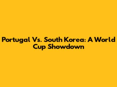 Portugal Vs. South Korea: A World Cup Showdown