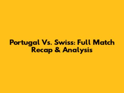 Portugal Vs. Swiss: Full Match Recap & Analysis
