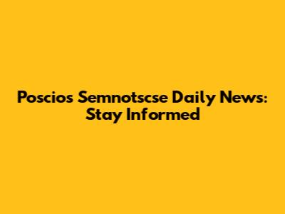 Poscios Semnotscse Daily News: Stay Informed