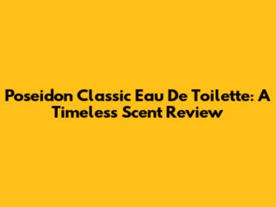 Poseidon Classic Eau De Toilette: A Timeless Scent Review