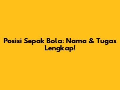Posisi Sepak Bola: Nama & Tugas Lengkap!