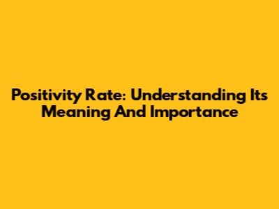 Positivity Rate: Understanding Its Meaning And Importance