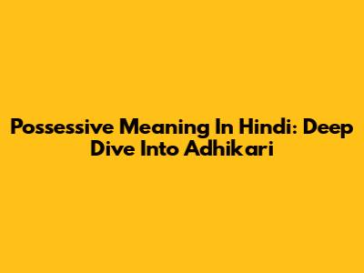 Possessive Meaning In Hindi: Deep Dive Into 'Adhikari'