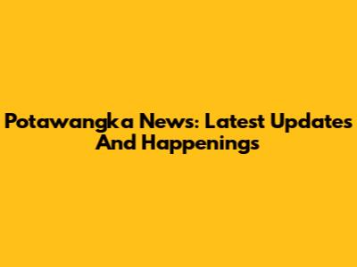 Potawangka News: Latest Updates And Happenings