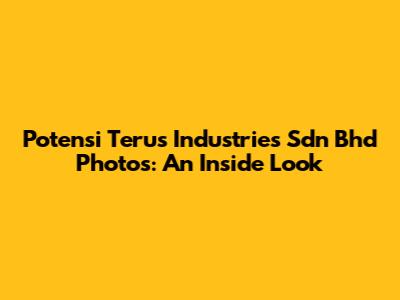 Potensi Terus Industries Sdn Bhd Photos: An Inside Look