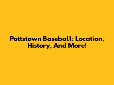 Pottstown Baseball: Location, History, And More!