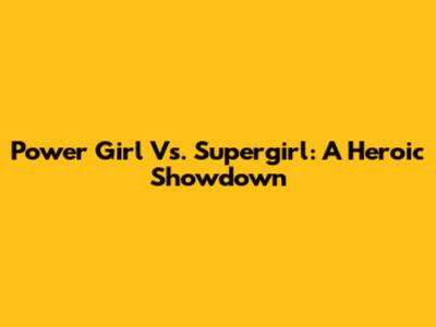 Power Girl Vs. Supergirl: A Heroic Showdown