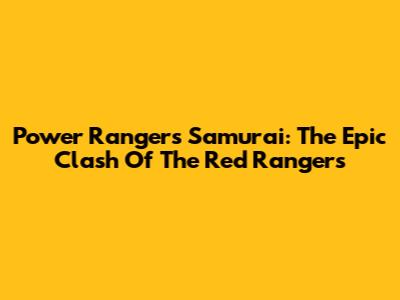 Power Rangers Samurai: The Epic Clash Of The Red Rangers