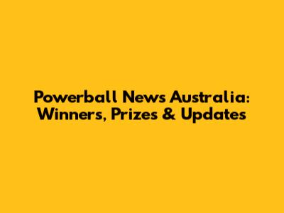 Powerball News Australia: Winners, Prizes & Updates