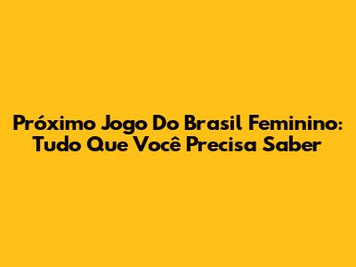 Próximo Jogo Do Brasil Feminino: Tudo Que Você Precisa Saber