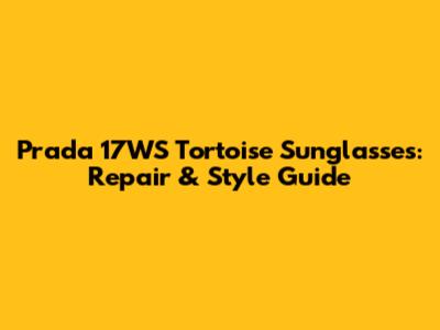 Prada 17WS Tortoise Sunglasses: Repair & Style Guide