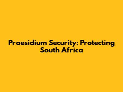 Praesidium Security: Protecting South Africa