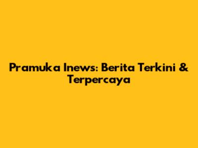 Pramuka Inews: Berita Terkini & Terpercaya