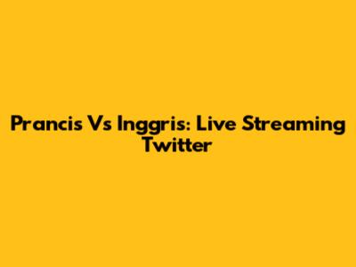 Prancis Vs Inggris: Live Streaming Twitter