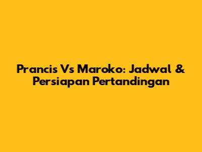 Prancis Vs Maroko: Jadwal & Persiapan Pertandingan