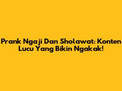 Prank Ngaji Dan Sholawat: Konten Lucu Yang Bikin Ngakak!