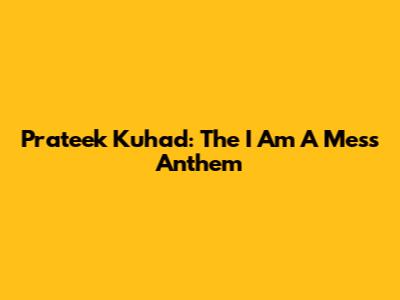 Prateek Kuhad: The "I Am A Mess" Anthem