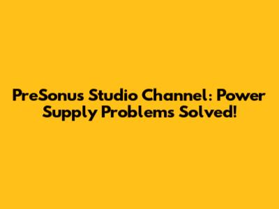 PreSonus Studio Channel: Power Supply Problems Solved!